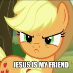 JC | JESUS IS MY FRIEND | image tagged in mlp meme,applejack meme,my little pony meme,applejack angry | made w/ Imgflip meme maker