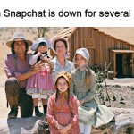 little house on the prairie | When Snapchat is down for several hours | image tagged in little house on the prairie,memes,snapchat,website,outage | made w/ Imgflip meme maker