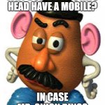 Mr Potato Head | WHY DOES MR. POTATO HEAD HAVE A MOBILE? IN CASE MR. ONION RINGS | image tagged in mr potato head | made w/ Imgflip meme maker
