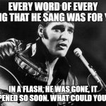 Black Velvet | EVERY WORD OF EVERY SONG THAT HE SANG WAS FOR YOU; IN A FLASH, HE WAS GONE, IT HAPPENED SO SOON. WHAT COULD YOU DO? | image tagged in leather elvis,elvis presley,miles,rock and roll | made w/ Imgflip meme maker