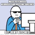 computer neutral face | MASS PSYCHOSIS, NEUROSIS AND VACCINE SUICIDES; GET REKT BITCHES! | image tagged in computer neutral face | made w/ Imgflip meme maker