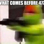 lel | WHAT COMES BEFORE 47? | image tagged in school shooter muppet | made w/ Imgflip meme maker