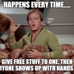 Star Trek Kirk Tribbles | HAPPENS EVERY TIME..... GIVE FREE STUFF TO ONE, THEN EVERYONE SHOWS UP WITH HANDS OUT | image tagged in star trek kirk tribbles | made w/ Imgflip meme maker