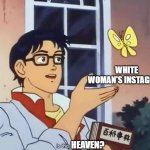 Bo's query | HEAVEN? WHITE WOMAN'S INSTAGRAM | image tagged in anime butterfly meme | made w/ Imgflip meme maker