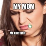 pain | MY MOM; ME EXISTING | image tagged in woman staring at spoon being disgusted | made w/ Imgflip meme maker
