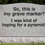Very grave | So, this is my grave marker? I was kind of hoping for a pyramid! | image tagged in tombstone | made w/ Imgflip meme maker