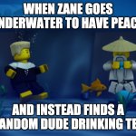 Underwater Tea | WHEN ZANE GOES UNDERWATER TO HAVE PEACE, AND INSTEAD FINDS A RANDOM DUDE DRINKING TEA | image tagged in underwater tea | made w/ Imgflip meme maker