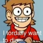 I tordally want to die meme