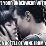 50 shades of grey | I'LL REMOVE YOUR UNDERWEAR WITH MY TEETH; AND DRINK A BOTTLE OF WINE FROM YOUR SKIN! | image tagged in 50 shades of grey | made w/ Imgflip meme maker