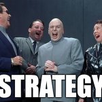 Strategy | STRATEGY | image tagged in dr evil laugh | made w/ Imgflip meme maker