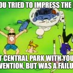 Dragonball Episode 63 | WHEN YOU TRIED TO IMPRESS THE LADIES... AT CENTRAL PARK WITH YOUR INVENTION, BUT WAS A FAILURE | image tagged in dragonball episode 63 | made w/ Imgflip meme maker
