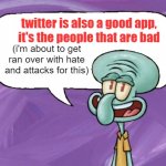 Fun Facts with Squidward (full blank) | twitter is also a good app, 
it's the people that are bad; (i'm about to get ran over with hate and attacks for this) | image tagged in fun facts with squidward full blank | made w/ Imgflip meme maker