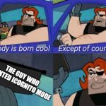 nobody is born cool except of course... | THE GUY WHO INVENTED ICOGNITO MODE | image tagged in nobody is born cool except of course | made w/ Imgflip meme maker