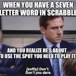 Scrabble Play | WHEN YOU HAVE A SEVEN LETTER WORD IN SCRABBLE; AND YOU REALIZE HE’S ABOUT TO USE THE SPOT YOU NEED TO PLAY IT | image tagged in softly don't don't you dare,scrabble,the office,michael scott | made w/ Imgflip meme maker