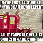 into the capitalist social grinder you go | IN THE POST-FACT WORLD ANYONE CAN BE AN EXPERT; ALL IT TAKES IS CULT-LIKE CONVICTION AND CHARISMA | image tagged in mara leggo,economics,politics,not,fun | made w/ Imgflip meme maker