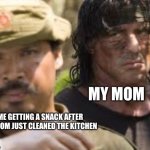 Annoyed Mom | MY MOM; ME GETTING A SNACK AFTER MY MOM JUST CLEANED THE KITCHEN | image tagged in rambo,moms,annoyed,kitchen,snacks | made w/ Imgflip meme maker