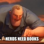 Nerds Need Books | NERDS NEED BOOKS | image tagged in mr incredible meme is meme,joke meme,just a joke,nerdy | made w/ Imgflip meme maker
