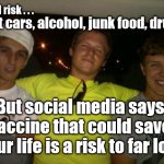 Anti-Vaxxer logic | We'll risk . . . Fast cars, alcohol, junk food, drugs; But social media says vaccine that could save our life is a risk to far lol | image tagged in reckless ryan,corona virus covid 19,anti vax vaxxer vacine,selfish,selfishness | made w/ Imgflip meme maker