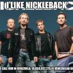 Nickleback | I LIKE NICKLEBACK; OR AS WE CALL HIM IN VENEZUELA: 19,859,937,275.41 VENEZUELAN BOLIVARES | image tagged in nickleback | made w/ Imgflip meme maker