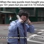 *insert original title* | When the new puzzle mom bought you says 10+ years but you eat it in 10 minutes: | image tagged in i'm a high efficiency man for a high speed age,jontron,memes,funny | made w/ Imgflip meme maker