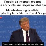 Yea boi | People on internet: creates fake accounts and impersonates them; Me who has a green tick supplied by both Microsoft and Google: | image tagged in don't ever use the word smart with me | made w/ Imgflip meme maker
