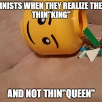 Brain dump | FEMINISTS WHEN THEY REALIZE THEY'RE
THIN"KING"; AND NOT THIN"QUEEN" | image tagged in brain dump,angry feminist,memes,twitter,cancel culture | made w/ Imgflip meme maker