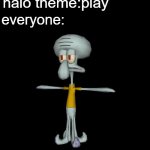 anyone here played halo | everyone:; halo theme:play | image tagged in squidward t-pose,memes | made w/ Imgflip meme maker