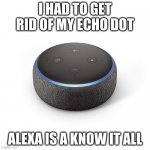 That was my last nerve | I HAD TO GET RID OF MY ECHO DOT; ALEXA IS A KNOW IT ALL | image tagged in echo dot 3,that was my last nerve,alexa shut up,ugh,play place in the choir,read a book | made w/ Imgflip meme maker