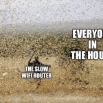 A slow WiFi router gave me this idea | EVERYONE IN THE HOUSE; THE SLOW WIFI ROUTER | image tagged in locust swarm,wifi,swarm,why are you reading this | made w/ Imgflip meme maker