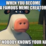 Nobody knows your name | WHEN YOU BECOME A FAMOUS MEME CREATOR; BUT NOBODY KNOWS YOUR NAME | image tagged in depressed otis,memes,sad,famous,name,funny | made w/ Imgflip meme maker