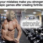 fortnite was a mistake | "your mistakes make you stronger"
epic games after creating fortnite: | image tagged in meme man stronk,fortnite sucks | made w/ Imgflip meme maker