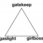 Gaslight Gatekeep Girlboss meme
