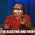naya killing | NAYA SO I STARTED BLASTING AND EVERYONE DIED | image tagged in anyway so i started blasting | made w/ Imgflip meme maker