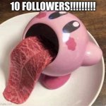 well boys we did it | 10 FOLLOWERS!!!!!!!!! | image tagged in kirby tongue | made w/ Imgflip meme maker