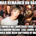 Suddenly realized | IF LUKE HAD REMAINED ON DAGOBAH... R2D2 WOULD NOT HAVE BEEN THERE TO FIX THE MILLENNIUM FALCON.  LEIA, LANDO, CHEWY AND 3PO WOULD HAVE BEEN CAPTURED BY DARTH VADER. | image tagged in suddenly realized | made w/ Imgflip meme maker