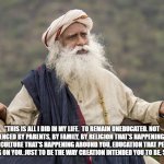 Freedom of Expression | "THIS IS ALL I DID IN MY LIFE.  TO REMAIN UNEDUCATED. NOT BE INFLUENCED BY PARENTS, BY FAMILY, BY RELIGION THAT'S HAPPENING AROUND YOU, CULTURE THAT'S HAPPENING AROUND YOU, EDUCATION THAT PEOPLE ARE FORCING ON YOU. JUST TO BE THE WAY CREATION INTENDED YOU TO BE, SIMPLE, SEE." | image tagged in sadhguru | made w/ Imgflip meme maker