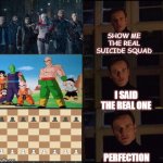 Perfect Suicide Squad | SHOW ME THE REAL SUICIDE SQUAD; I SAID THE REAL ONE; PERFECTION | image tagged in show me the real | made w/ Imgflip meme maker