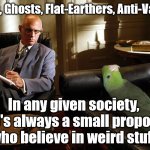 Anti Vaxxer Psychology | Aliens, Ghosts, Flat-Earthers, Anti-Vaxxers; In any given society, there's always a small proportion who believe in weird stuff | image tagged in parrot in psychotherapy,corona virus covid 19,anti vax vaxxer vaccine | made w/ Imgflip meme maker