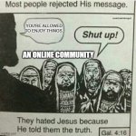 They hated Jesus because He told them the truth | YOU'RE ALLOWED TO ENJOY THINGS. AN ONLINE COMMUNITY | image tagged in they hated jesus because he told them the truth | made w/ Imgflip meme maker