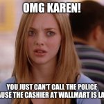 OMG Karen Meme | OMG KAREN! YOU JUST CAN'T CALL THE POLICE BECAUSE THE CASHIER AT WALLMART IS LATINA | image tagged in memes,omg karen | made w/ Imgflip meme maker