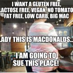 karen | I WANT A GLUTEN FREE, LACTOSE FREE, VEGAN, NO TOMATO, FAT FREE, LOW CARB, BIG MAC; LADY THIS IS MACDONALDS... I AM GOING TO SUE THIS PLACE! | image tagged in can i speak to a manager | made w/ Imgflip meme maker