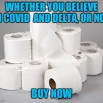 You already know what's coming | WHETHER YOU BELIEVE IN COVID  AND DELTA, OR NOT; BUY NOW | image tagged in toilet paper | made w/ Imgflip meme maker