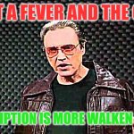 Christopher Walken Fever | I GOT A FEVER AND THE ONLY; PRESCRIPTION IS MORE WALKEN AROUND | image tagged in christopher walken fever | made w/ Imgflip meme maker