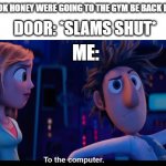 and then i play roblox even though im only allowed two hours a day (i hate time limits) | PARENTS: OK HONEY WERE GOING TO THE GYM BE BACK IN AN HOUR; DOOR: *SLAMS SHUT*; ME: | image tagged in to the computer | made w/ Imgflip meme maker