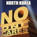 North Korean threats | NORTH KOREA | image tagged in no one cares | made w/ Imgflip meme maker
