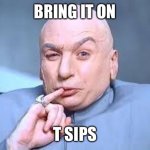 dr evil pinky | BRING IT ON; T SIPS | image tagged in dr evil pinky | made w/ Imgflip meme maker