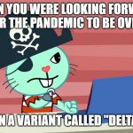 Oh Lord... Not again. | WHEN YOU WERE LOOKING FORWARD FOR THE PANDEMIC TO BE OVER, BUT THEN A VARIANT CALLED "DELTA" CAME. | image tagged in mad russell htf | made w/ Imgflip meme maker