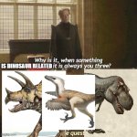 Harry Pottyrannus and the Transitional Form Prince | IS DINOSAUR RELATED | image tagged in why is it always you three,memes,dinosaur,dinosaurs,palaeontology memes,harry potter | made w/ Imgflip meme maker