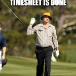Whose Awesome | THE LOOK ON YOUR FACE WHEN YOUR TIMESHEET IS DONE AND YOU NEED TO GO BE AWESOME SOMEWHERE ELSE | image tagged in memes,bill murray golf,timesheet reminder,timesheet meme | made w/ Imgflip meme maker