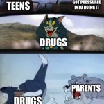 Moral of the story: parent=good | TEENS WHO GOT PRESSURED INTO DOING IT; STUPID TEENS; DRUGS; PARENTS; DRUGS | image tagged in drugs are bad,don't do drugs,parents,teeth,teen | made w/ Imgflip meme maker